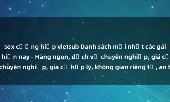 sex cưỡng hiếp vietsub Danh sách mới nhất các gái gọi Việt Nam hot nhất hiện nay - Hàng ngon, dịch vụ chuyên nghiệp, giá cả hợp lý, không gian riêng tư, an toàn.