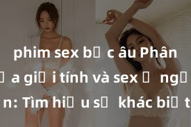 phim sex bắc âu Phân biệt giữa giới tính và sex ở người lớn: Tìm hiểu sự khác biệt và yếu tố quyết định