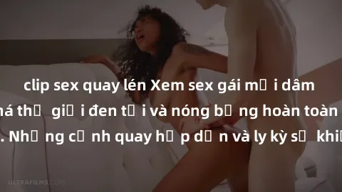 clip sex quay lén Xem sex gái mại dâm vietsub để khám phá thế giới đen tối và nóng bỏng hoàn toàn mới. Những cảnh quay hấp dẫn và ly kỳ sẽ khiến bạn không thể rời mắt.