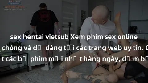 sex hentai vietsub Xem phim sex online miễn phí, nhanh chóng và dễ dàng tại các trang web uy tín. Cập nhật các bộ phim mới nhất hàng ngày, đảm bảo đầy đủ nhu cầu của bạn.