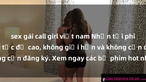 sex gái call girl việt nam Nhận tải phim sex miễn phí với tốc độ cao, không giới hạn và không cần đăng ký. Xem ngay các bộ phim hot nhất trong ngày!