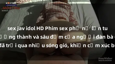 sex jav idol HD Phim sex phụ nữ lớn tuổi: Sự quyến rũ trưởng thành và sâu đậm của người đàn bà đã trải qua nhiều sóng gió, khiến cảm xúc bùng cháy và mãnh liệt.