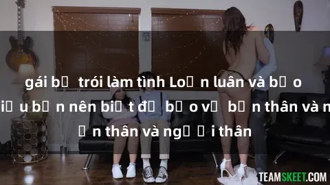 gái bị trói làm tình Loạn luân và bạo dâm sex: Điều bạn nên biết để bảo vệ bản thân và người thân