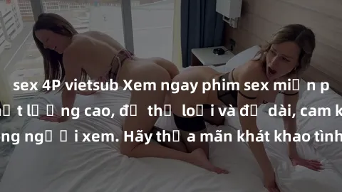 sex 4P vietsub Xem ngay phim sex miễn phí tại trang web chất lượng cao, đủ thể loại và độ dài, cam kết hài lòng người xem. Hãy thỏa mãn khát khao tình dục của mình ngay hôm nay!