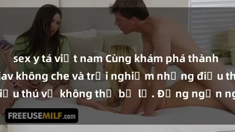 sex y tá việt nam Cùng khám phá thành phố sôi động với jav không che và trải nghiệm những điều thú vị không thể bỏ lỡ. Đừng ngần ngại, hãy thử ngay!