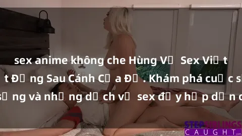sex anime không che Hùng Vỹ Sex Việt Nam: Những Bí Mật Đằng Sau Cánh Cửa Đỏ. Khám phá cuộc sống và những dịch vụ sex đầy hấp dẫn của người Việt Nam.