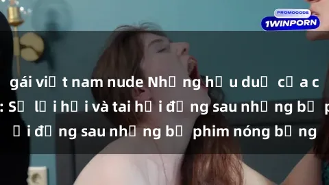 gái việt nam nude Những hậu duệ của clip sex đình đám: Sự lợi hại và tai hại đằng sau những bộ phim nóng bỏng
