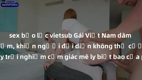 sex bạo lực vietsub Gái Việt Nam dâm đãng làm tình say đắm, khiến người đối diện không thể cưỡng lại được. Hãy trải nghiệm cảm giác mê ly biết bao của phong cách yêu đương đậm chất dân tộc!
