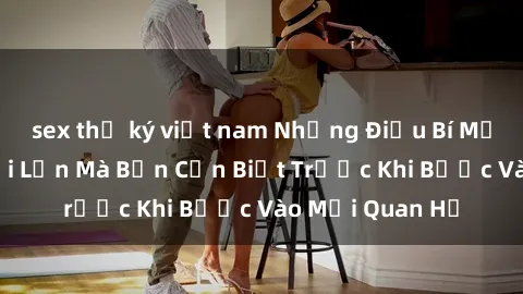 sex thư ký việt nam Những Điều Bí Mật Về Sex Người Lớn Mà Bạn Cần Biết Trước Khi Bước Vào Mối Quan Hệ