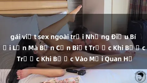 gái việt sex ngoài trời Những Điều Bí Mật Về Sex Người Lớn Mà Bạn Cần Biết Trước Khi Bước Vào Mối Quan Hệ