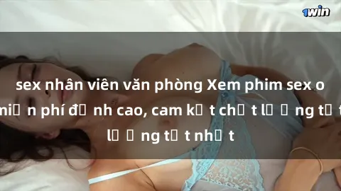 sex nhân viên văn phòng Xem phim sex online miễn phí đỉnh cao, cam kết chất lượng tốt nhất