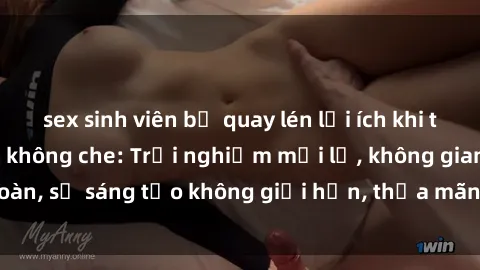 sex sinh viên bị quay lén lợi ích khi tham gia sex online không che: Trải nghiệm mới lạ, không gian an toàn, sự sáng tạo không giới hạn, thỏa mãn nhu cầu tình dục của bạn.
