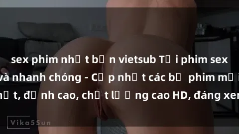 sex phim nhật bản vietsub Tải phim sex về máy miễn phí và nhanh chóng - Cập nhật các bộ phim mới nhất, đỉnh cao, chất lượng cao HD, đáng xem. Hãy trải nghiệm ngay!