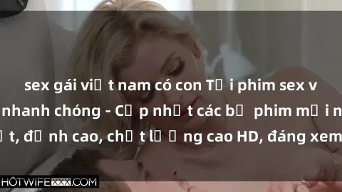 sex gái việt nam có con Tải phim sex về máy miễn phí và nhanh chóng - Cập nhật các bộ phim mới nhất, đỉnh cao, chất lượng cao HD, đáng xem. Hãy trải nghiệm ngay!