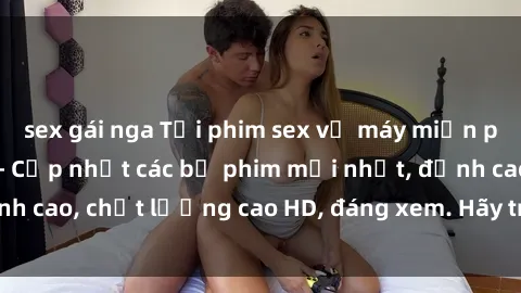sex gái nga Tải phim sex về máy miễn phí và nhanh chóng - Cập nhật các bộ phim mới nhất, đỉnh cao, chất lượng cao HD, đáng xem. Hãy trải nghiệm ngay!