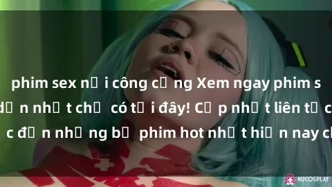 phim sex nơi công cộng Xem ngay phim sex mới nhất, hấp dẫn nhất chỉ có tại đây! Cập nhật liên tục đến những bộ phim hot nhất hiện nay chỉ trong vài cú click!
