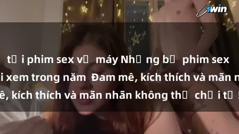 tải phim sex về máy Những bộ phim sex jav đỉnh cao phải xem trong năm  Đam mê, kích thích và mãn nhãn không thể chối từ!
