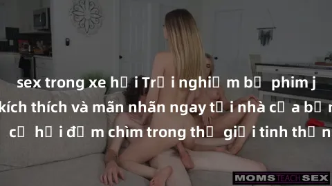 sex trong xe hơi Trải nghiệm bộ phim jav không che đầy kích thích và mãn nhãn ngay tại nhà của bạn! Đừng bỏ lỡ cơ hội đắm chìm trong thế giới tinh thần mới mẻ mà bộ phim này mang đến!
