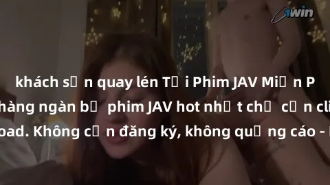 khách sạn quay lén Tải Phim JAV Miễn Phí - Thưởng thức hàng ngàn bộ phim JAV hot nhất chỉ cần click download. Không cần đăng ký, không quảng cáo - Dễ dàng tải về và xem online!