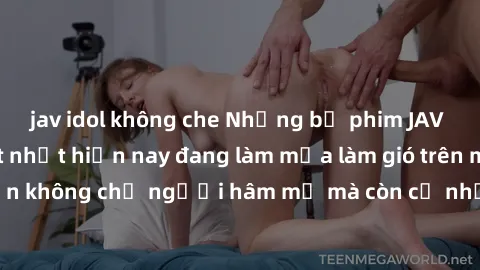 jav idol không che Những bộ phim JAV idol không che hot nhất hiện nay đang làm mưa làm gió trên mạng, hấp dẫn không chỉ người hâm mộ mà còn cả những ai mới tìm hiểu về thể loại này!