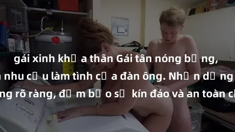gái xinh khỏa thân Gái tân nóng bỏng, dâm đãng thỏa mãn nhu cầu làm tình của đàn ông. Nhận dạng không rõ ràng, đảm bảo sự kín đáo và an toàn cho trải nghiệm tuyệt vời.