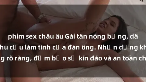 phim sex châu âu Gái tân nóng bỏng, dâm đãng thỏa mãn nhu cầu làm tình của đàn ông. Nhận dạng không rõ ràng, đảm bảo sự kín đáo và an toàn cho trải nghiệm tuyệt vời.