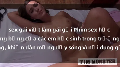 sex gái việt làm gái gọi Phim sex học sinh: Hành động nóng bỏng của các em học sinh trong trường, khiến dân mạng dậy sóng vì nội dung gợi cảm và kích thích.