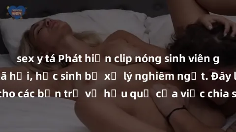 sex y tá Phát hiện clip nóng sinh viên gây sốt trên mạng xã hội, học sinh bị xử lý nghiêm ngặt. Đây là cảnh giác cho các bạn trẻ về hậu quả của việc chia sẻ thông tin trái phép trên internet.