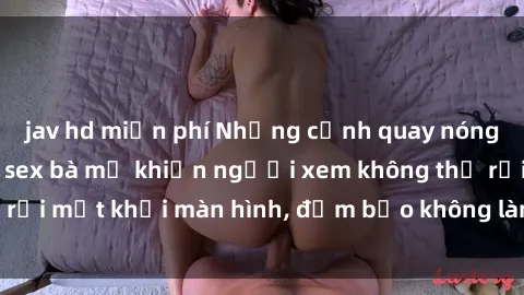 jav hd miễn phí Những cảnh quay nóng bỏng trong phim sex bà mẹ khiến người xem không thể rời mắt khỏi màn hình, đảm bảo không làm bạn thất vọng!