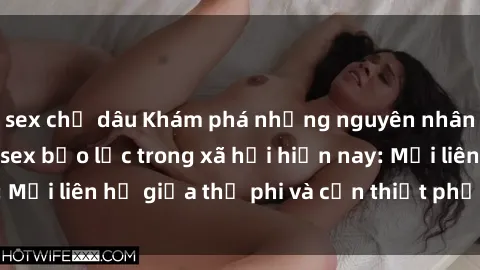 sex chị dâu Khám phá những nguyên nhân và hậu quả của sex bạo lực trong xã hội hiện nay: Mối liên hệ giữa thị phi và cần thiết phải ngăn chặn.