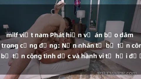 milf việt nam Phát hiện vụ án bạo dâm sex gây chấn động trong cộng đồng: Nạn nhân tố bị tấn công tình dục và hành vi tệ hại được tiết lộ