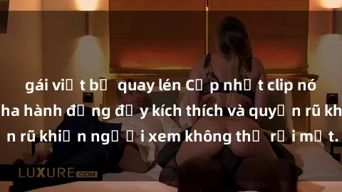gái việt bị quay lén Cập nhật clip nóng BDSM: Những pha hành động đầy kích thích và quyến rũ khiến người xem không thể rời mắt. Đừng bỏ lỡ!