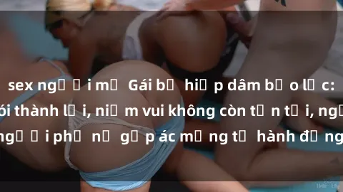 sex người mỹ Gái bị hiếp dâm bạo lực: Nỗi đau không nói thành lời, niềm vui không còn tồn tại, người phụ nữ gặp ác mộng từ hành động độc ác của kẻ xấu.