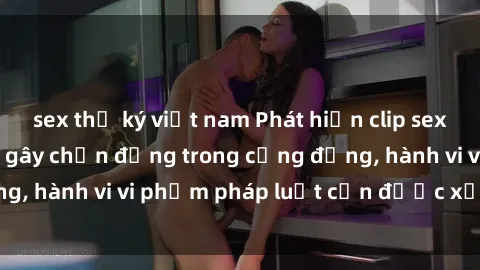 sex thư ký việt nam Phát hiện clip sex quay lén: Sự việc gây chấn động trong cộng đồng, hành vi vi phạm pháp luật cần được xử lý nghiêm