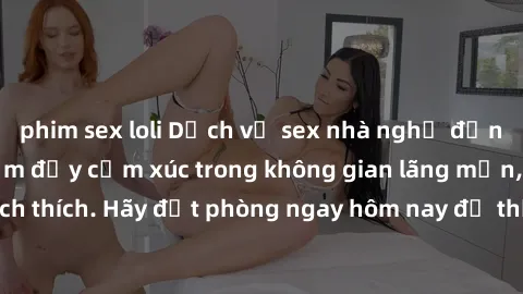 phim sex loli Dịch vụ sex nhà nghỉ đẳng cấp: Trải nghiệm đầy cảm xúc trong không gian lãng mạn, đầy kích thích. Hãy đặt phòng ngay hôm nay để thỏa mãn khát khao của bạn!