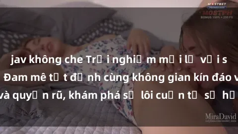 jav không che Trải nghiệm mới lạ với sex phòng thay đồ: Đam mê tột đỉnh cùng không gian kín đáo và quyến rũ, khám phá sự lôi cuốn từ sự hấp dẫn của nơi này.