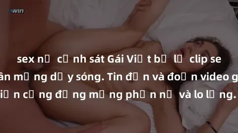 sex nữ cảnh sát Gái Việt bị lộ clip sex, scandal khiến dân mạng dậy sóng. Tin đồn và đoạn video gây chấn động, khiến cộng đồng mạng phẫn nộ và lo lắng. Bi kịch ẩn sau bức màn đen tối của thế giới ảo.