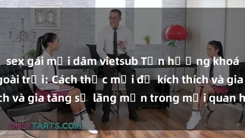 sex gái mại dâm vietsub Tận hưởng khoái cảm với sex ngoài trời: Cách thức mới để kích thích và gia tăng sự lãng mạn trong mối quan hệ của bạn!