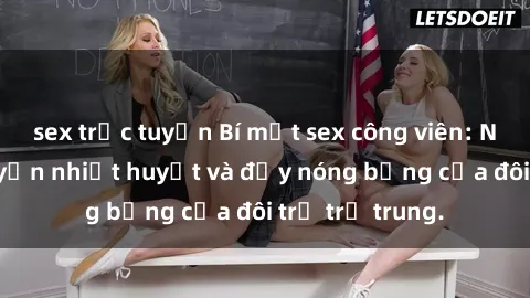 sex trực tuyến Bí mật sex công viên: Những câu chuyện nhiệt huyết và đầy nóng bỏng của đôi trẻ trẻ trung.