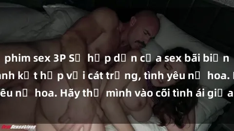 phim sex 3P Sự hấp dẫn của sex bãi biển: Khi sóng biển xanh kết hợp với cát trắng, tình yêu nở hoa. Hãy thả mình vào cõi tình ái giữa sóng biển!