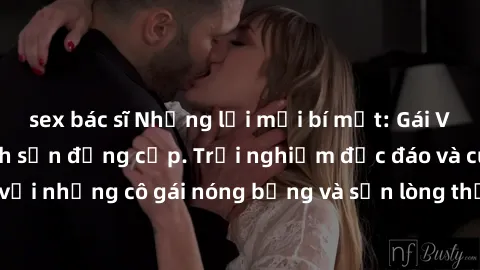 sex bác sĩ Những lời mời bí mật: Gái Việt làm tình ở khách sạn đẳng cấp. Trải nghiệm độc đáo và cuốn hút với những cô gái nóng bỏng và sẵn lòng thỏa mãn mọi nhu cầu của bạn.
