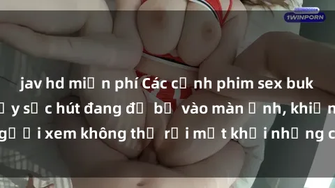 jav hd miễn phí Các cảnh phim sex bukkake hấp dẫn và đầy sức hút đang đổ bộ vào màn ảnh, khiến người xem không thể rời mắt khỏi những cảnh quay đầy kích thích.