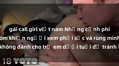 gái call girl việt nam Những cảnh phim sex bạo dâm nhóm khiến người xem phải sốc và rùng mình, không dành cho trẻ em dưới tuổi để tránh ảnh hưởng tiêu cực.