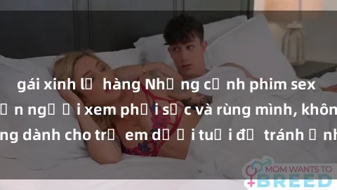 gái xinh lộ hàng Những cảnh phim sex bạo dâm nhóm khiến người xem phải sốc và rùng mình, không dành cho trẻ em dưới tuổi để tránh ảnh hưởng tiêu cực.