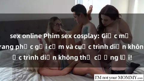 sex online Phim sex cosplay: Giấc mơ  cùng những bộ trang phục gợi cảm và cuộc trình diễn không thể cưỡng lại!