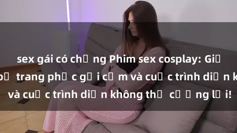 sex gái có chồng Phim sex cosplay: Giấc mơ  cùng những bộ trang phục gợi cảm và cuộc trình diễn không thể cưỡng lại!