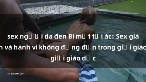 sex người da đen Bí mật tội ác: Sex giáo viên và hành vi không đứng đắn trong giới giáo dục