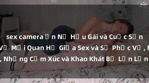 sex camera ẩn Nữ Hầu Gái và Cuộc Sống Của Họ: Bí Mật Về Mối Quan Hệ Giữa Sex và Sự Phục Vụ, Những Cảm Xúc và Khao Khát Bị Lẫn Lộn Trong Lĩnh Vực Này.