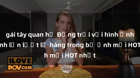 gái tây quan hệ Động trời với hình ảnh gái xinh lần lượt lộ hàng trong bộ ảnh mới HOT nhất