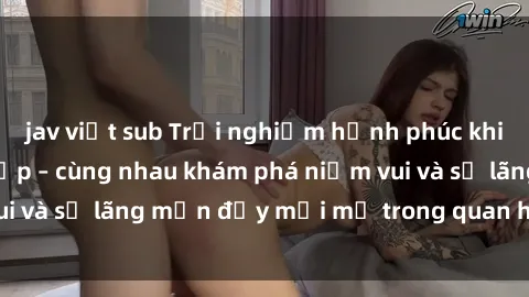 jav việt sub Trải nghiệm hạnh phúc khi làm tình với gái đẹp – cùng nhau khám phá niềm vui và sự lãng mạn đầy mới mẻ trong quan hệ của bạn.